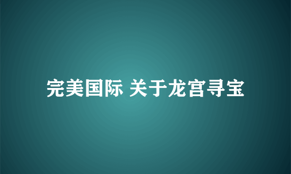 完美国际 关于龙宫寻宝