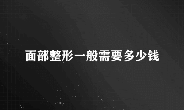 面部整形一般需要多少钱