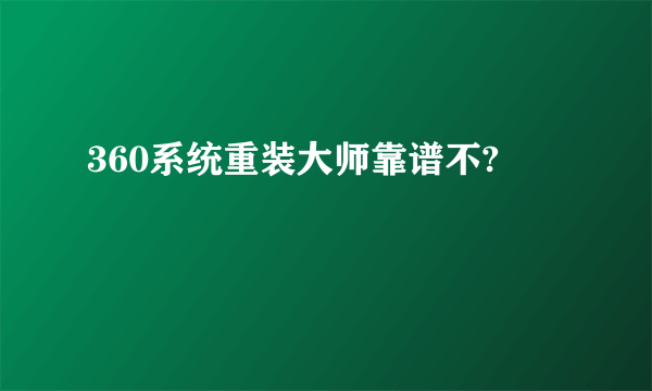 360系统重装大师靠谱不?