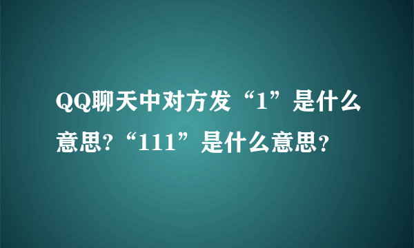 QQ聊天中对方发“1”是什么意思?“111”是什么意思？