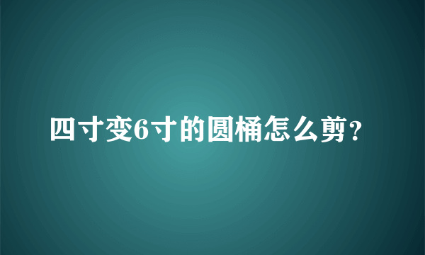 四寸变6寸的圆桶怎么剪？