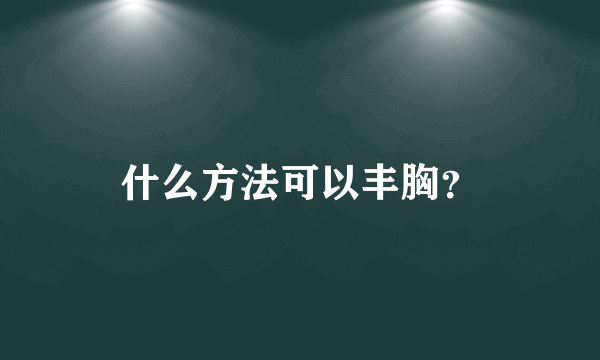 什么方法可以丰胸？