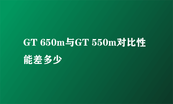 GT 650m与GT 550m对比性能差多少