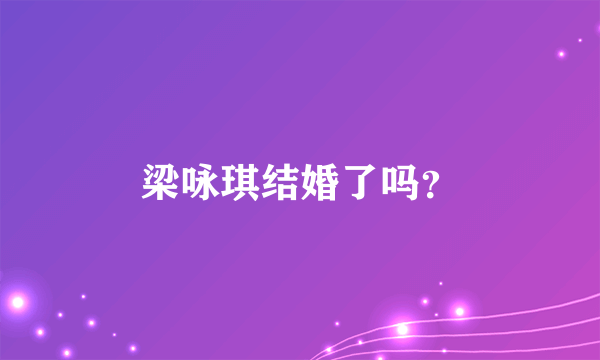 梁咏琪结婚了吗？