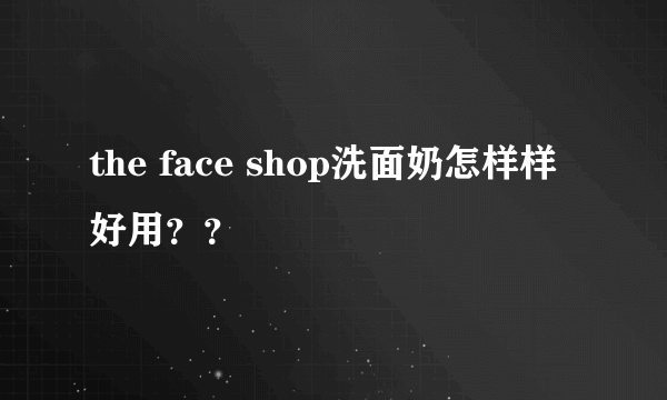 the face shop洗面奶怎样样好用？？