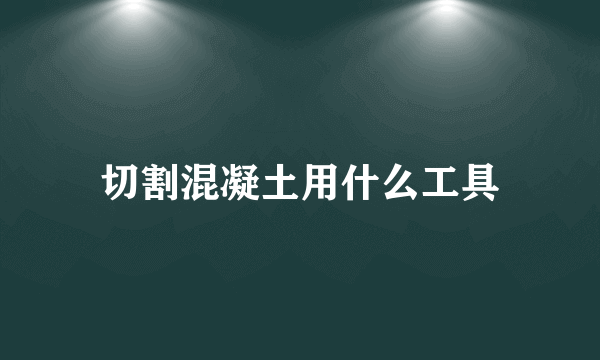 切割混凝土用什么工具