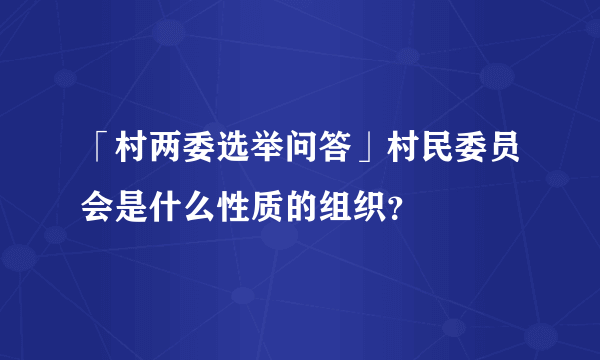 「村两委选举问答」村民委员会是什么性质的组织？