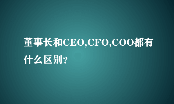 董事长和CEO,CFO,COO都有什么区别？