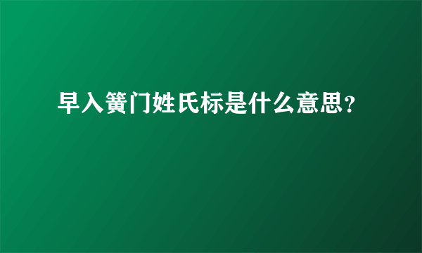 早入簧门姓氏标是什么意思？