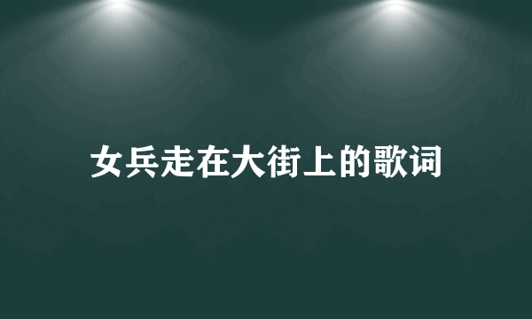 女兵走在大街上的歌词