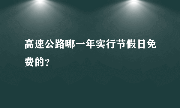 高速公路哪一年实行节假日免费的？