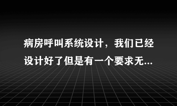 病房呼叫系统设计，我们已经设计好了但是有一个要求无法达到，怎么让护士给病房反馈信号后自动显示次优先