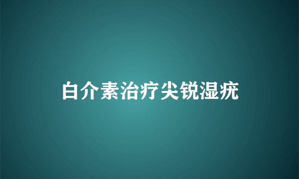 白介素治疗尖锐湿疣