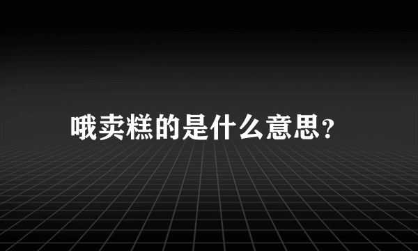 哦卖糕的是什么意思？