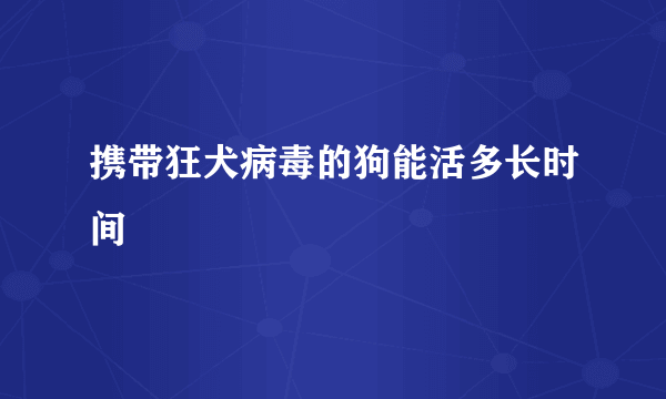 携带狂犬病毒的狗能活多长时间 