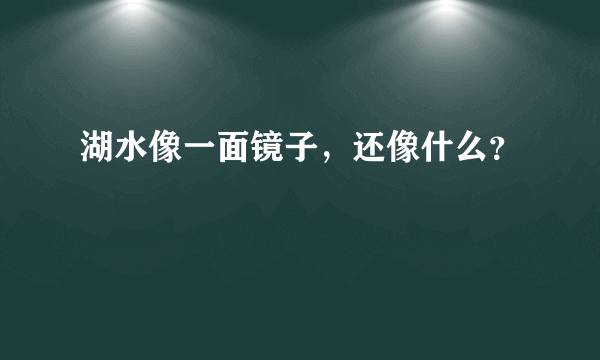 湖水像一面镜子，还像什么？