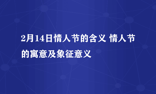 2月14日情人节的含义 情人节的寓意及象征意义