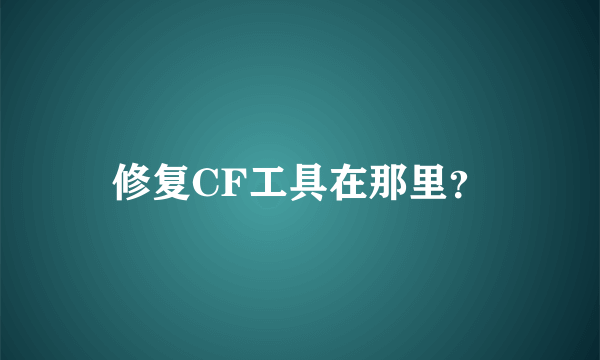 修复CF工具在那里？