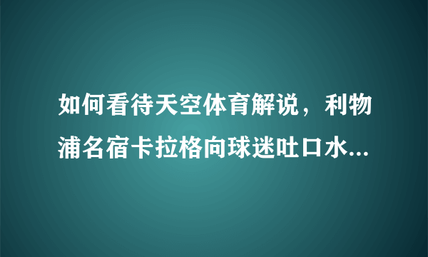 如何看待天空体育解说，利物浦名宿卡拉格向球迷吐口水的事件？