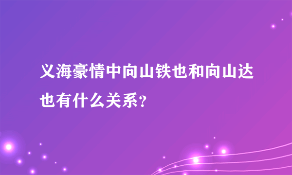 义海豪情中向山铁也和向山达也有什么关系？