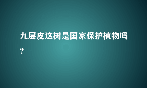 九层皮这树是国家保护植物吗？