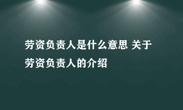 劳资负责人是什么意思 关于劳资负责人的介绍