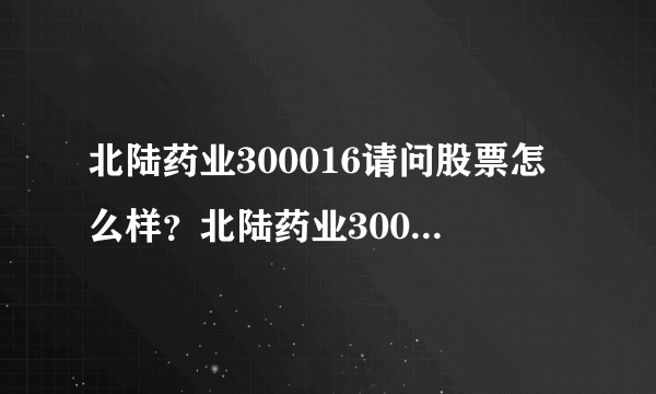 北陆药业300016请问股票怎么样？北陆药业300016股票潜力怎样？终于明白了！_飞外