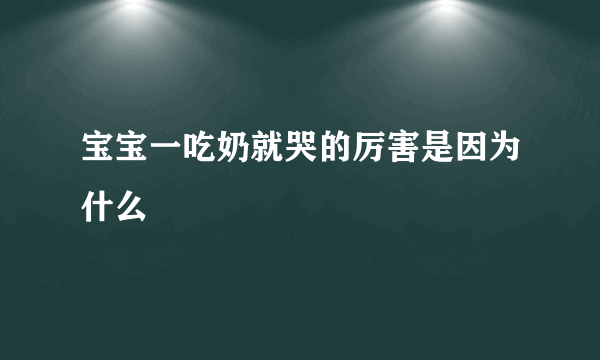 宝宝一吃奶就哭的厉害是因为什么