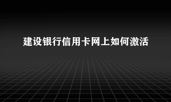 建设银行信用卡网上如何激活