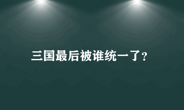 三国最后被谁统一了？