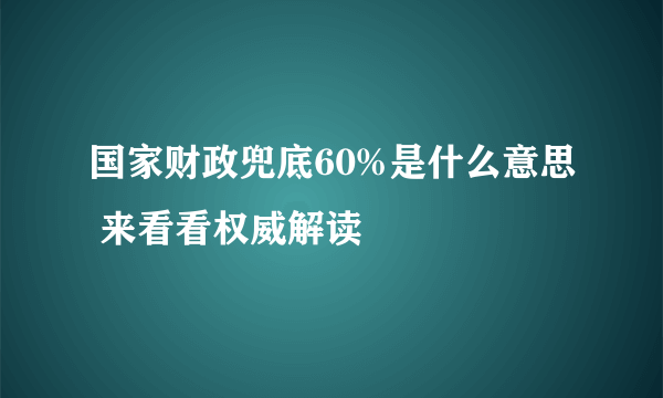 国家财政兜底60%是什么意思 来看看权威解读