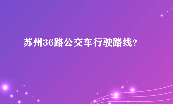 苏州36路公交车行驶路线？