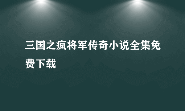 三国之疯将军传奇小说全集免费下载