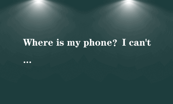 Where is my phone？I can't f　ind　 it．