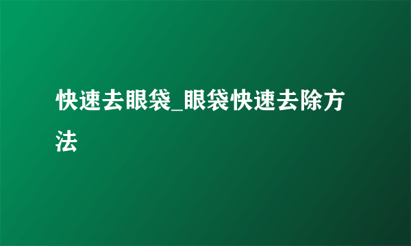 快速去眼袋_眼袋快速去除方法