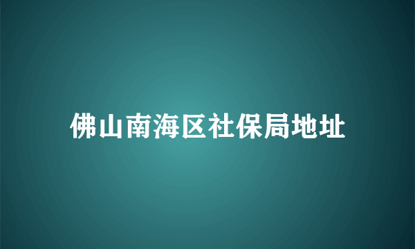 佛山南海区社保局地址