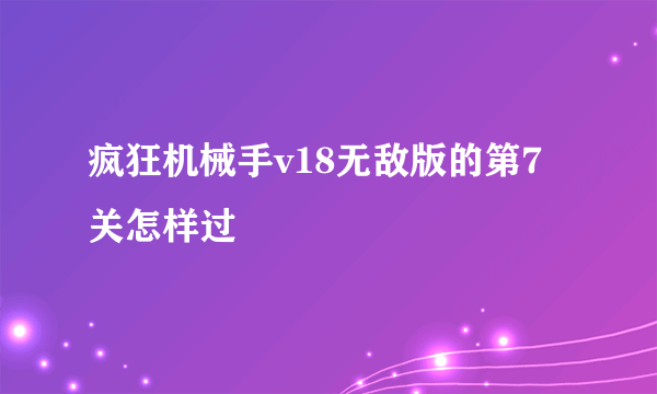 疯狂机械手v18无敌版的第7关怎样过