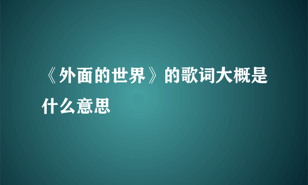 《外面的世界》的歌词大概是什么意思