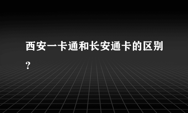 西安一卡通和长安通卡的区别？