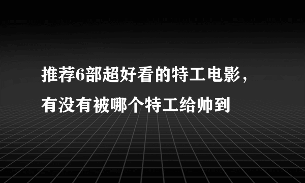 推荐6部超好看的特工电影，有没有被哪个特工给帅到