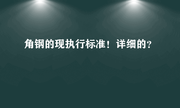 角钢的现执行标准！详细的？