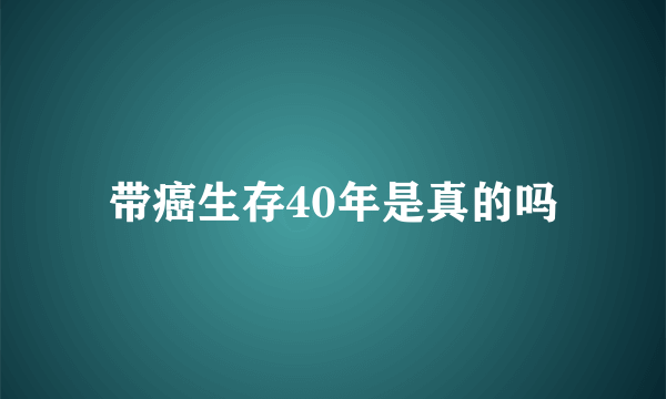 带癌生存40年是真的吗