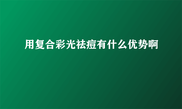 用复合彩光祛痘有什么优势啊