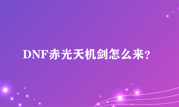 DNF赤光天机剑怎么来？