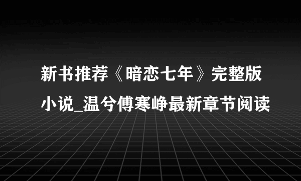 新书推荐《暗恋七年》完整版小说_温兮傅寒峥最新章节阅读