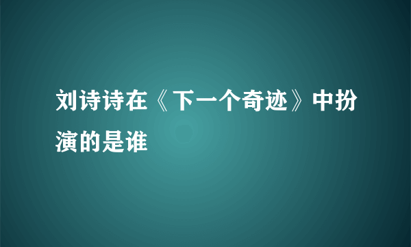 刘诗诗在《下一个奇迹》中扮演的是谁