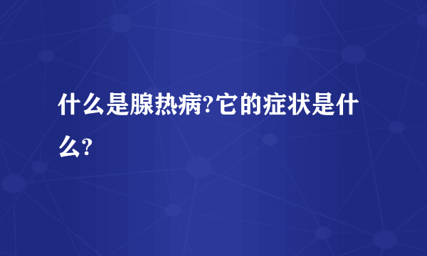 什么是腺热病?它的症状是什么?