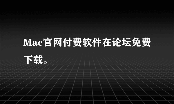 Mac官网付费软件在论坛免费下载。