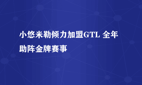 小悠米勒倾力加盟GTL 全年助阵金牌赛事