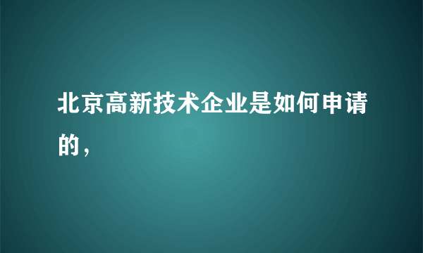 北京高新技术企业是如何申请的，